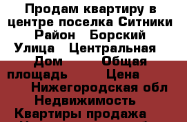 Продам квартиру в центре поселка Ситники › Район ­ Борский › Улица ­ Центральная › Дом ­ 16 › Общая площадь ­ 38 › Цена ­ 850 000 - Нижегородская обл. Недвижимость » Квартиры продажа   . Нижегородская обл.